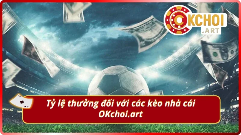Nắm rõ tỷ lệ thưởng kèo nhà cái chuẩn hôm nay OKchoi.art